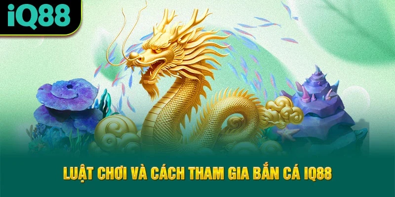 luat-choi-va-cach-tham-gia-ban-ca-iq88